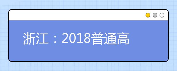 浙江：2018普通高校招生实施意见出台!政策总体保持稳定