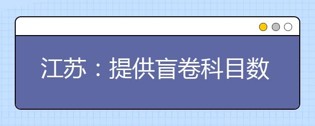 江苏：提供盲卷科目数增至13个 包括高考科目5个