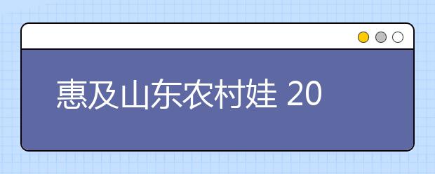 惠及山东农村娃 2018高校专项计划报名条件及时间公布