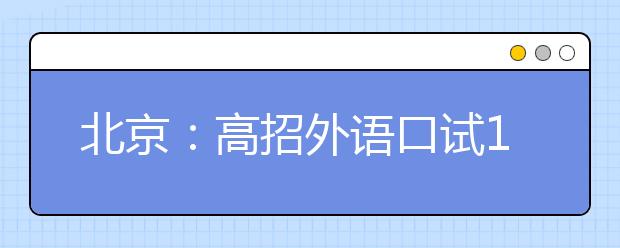 北京：高招外语口试14日、15日举行 准考证9日起打印