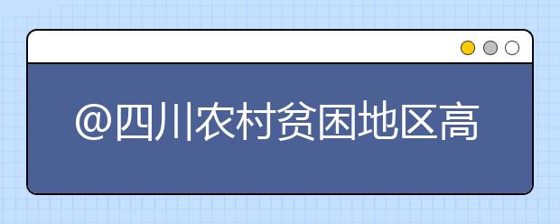 @四川农村贫困地区高考生：“专项计划”报考条件出炉了