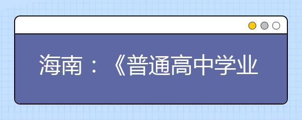 海南：《普通高中学业水平考试实施办法》调整