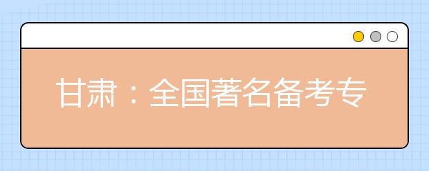 甘肃：全国著名备考专家来兰研讨高考命题新趋势