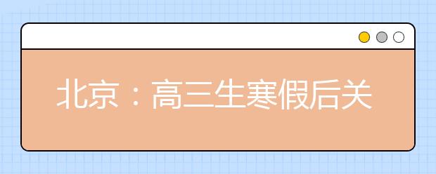 北京：高三生寒假后关注6类招考信息