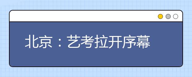 北京：艺考拉开序幕