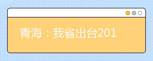 青海：我省出台2018年普通高校招生 平行志愿投档录取办法