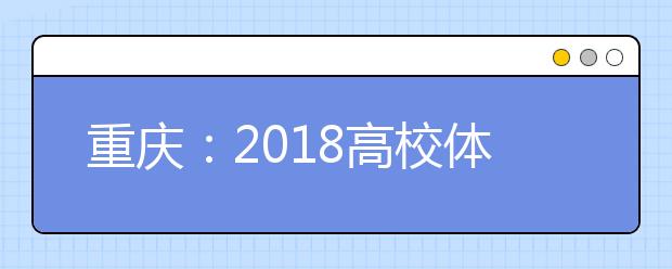 重庆：2018高校体育类招生专业考试3月举行