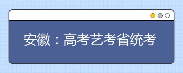 安徽：高考艺考省统考 模块二、六将相继开考