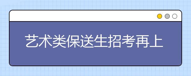 艺术类保送生招考再上“紧箍咒”