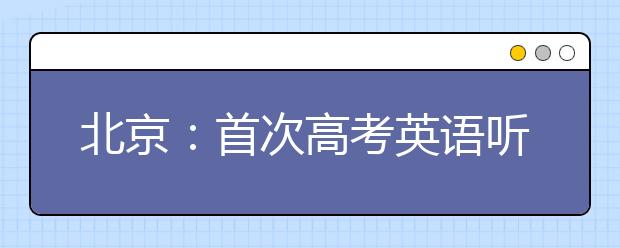 北京：首次高考英语听力机考当月出成绩