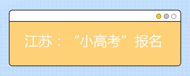 江苏：“小高考”报名11月7日截止 高一及以下年级不允许报考