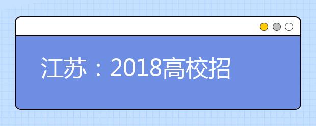 江苏：2018高校招生手册出炉 报名时间为11月1日至4日