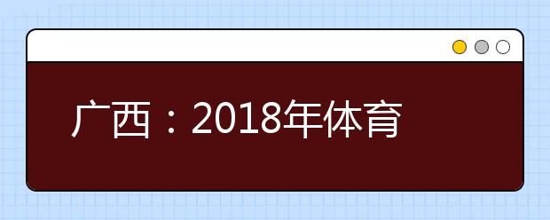 广西：2018年体育类专业统考11月1日至15日报名