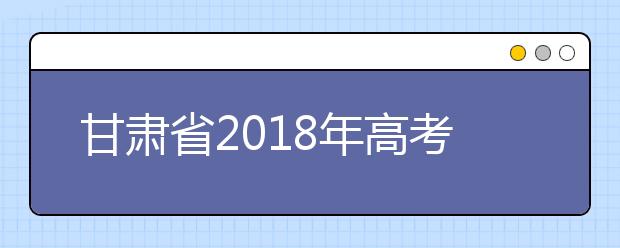 甘肃省2018年高考11月1日开始报名
