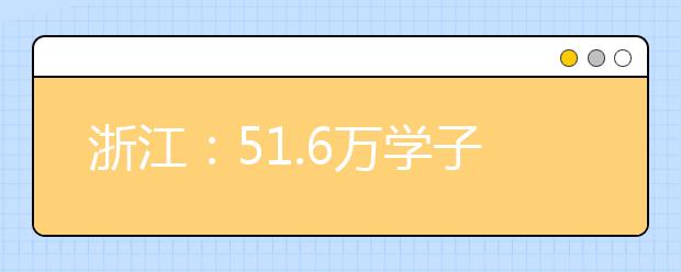 浙江：51.6万学子下半年参加新高考学考选考