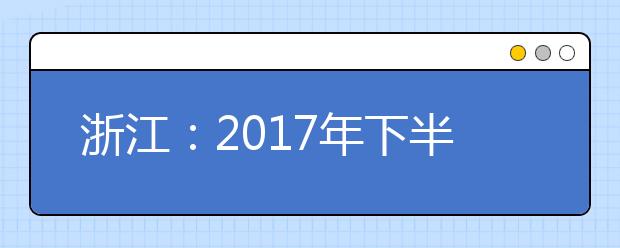 浙江：2017年下半年“学考”、“选考”报名开始