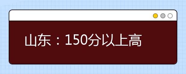 山东：150分以上高考落榜生还可注册入学