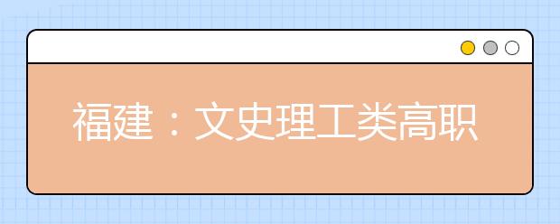 福建：文史理工类高职(专科)批录取4.54万人 同一院校冷热专业录取分差最多超95分