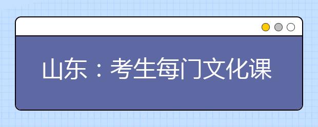 山东：考生每门文化课成绩只要在42.5分以上就有机会上大学