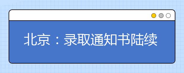 北京：录取通知书陆续邮寄 考生要保持通讯畅通