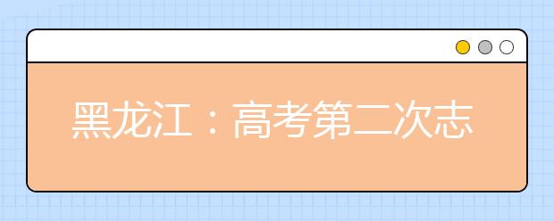 黑龙江：高考第二次志愿填报开始