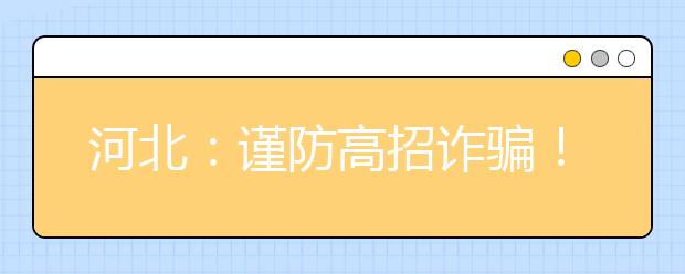 河北：谨防高招诈骗！不存在招生计划以外的“内部指标”