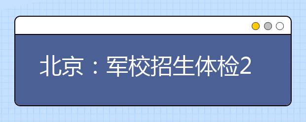 北京：军校招生体检26日启动 增加5项检查 放宽3类标准