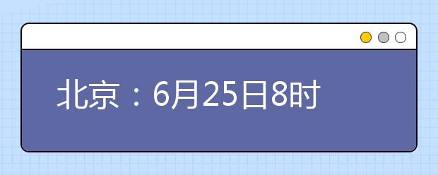 北京：6月25日8时至29日20时 高考生填报本科志愿