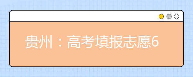 贵州：高考填报志愿6月27日开始