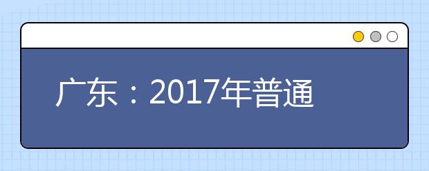 广东：2017年普通高考结束 预计26日左右放榜