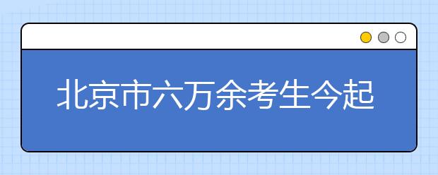 北京市六万余考生今起高考