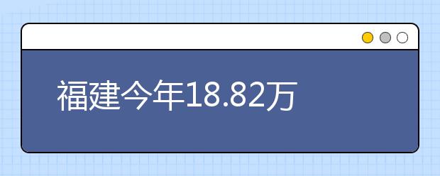 福建今年18.82万考生高考 省领导检查考前准备工作