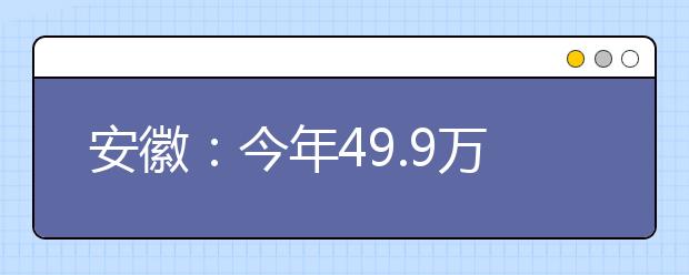 安徽：今年49.9万人参加高考