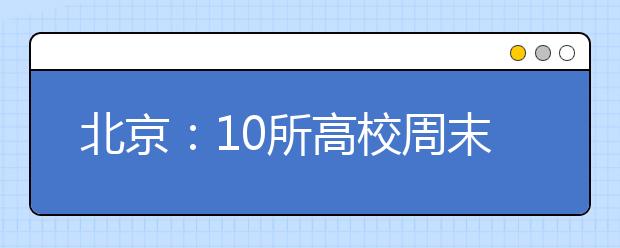 北京：10所高校周末招生咨询