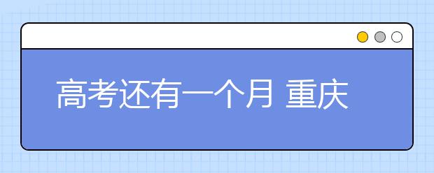 高考还有一个月 重庆考试院详解高校专业录取规则