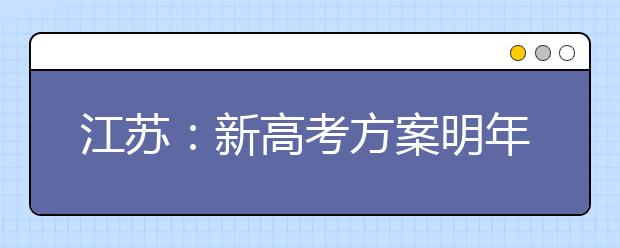 江苏：新高考方案明年6月后公布 2018级高一新生将成首届考生