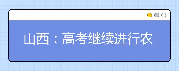 山西：高考继续进行农村和贫困地区定向招生