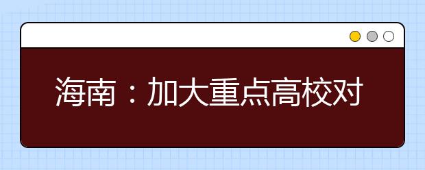 海南：加大重点高校对本省农村和贫困地区学生的招收力度