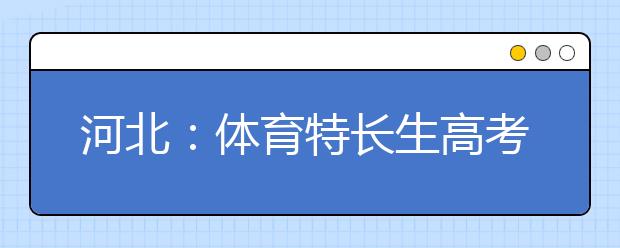 河北：体育特长生高考加分资格认定专项测试21日举行