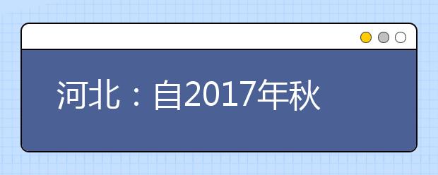 河北：自2017年秋季入学的高一年级学生开始 将“全程”记录评价高中生成长表现