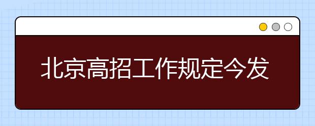 北京高招工作规定今发布，重要新变化全在这儿!