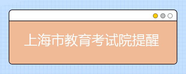 上海市教育考试院提醒：对照专业组科目要求填志愿