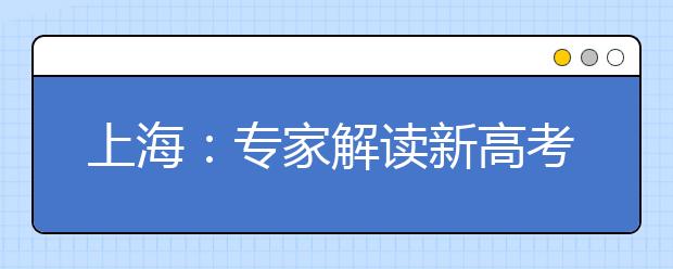 上海：专家解读新高考志愿填报与投档录取要点亮点