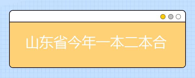 山东省今年一本二本合并招录