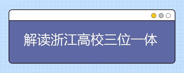 解读浙江高校三位一体综合评价招生