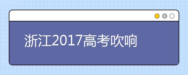 浙江2017高考吹响集结号  如何备战三位一体和提前招生