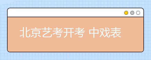 北京艺考开考 中戏表演系“二百挑一”