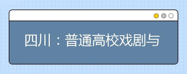 四川：普通高校戏剧与影视类、舞蹈类统考18日开考