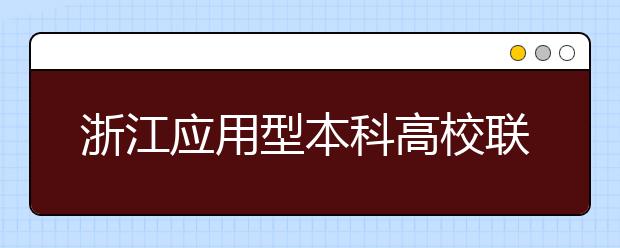 浙江应用型本科高校联盟成立