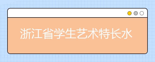 浙江省学生艺术特长水平A级测试开始报名